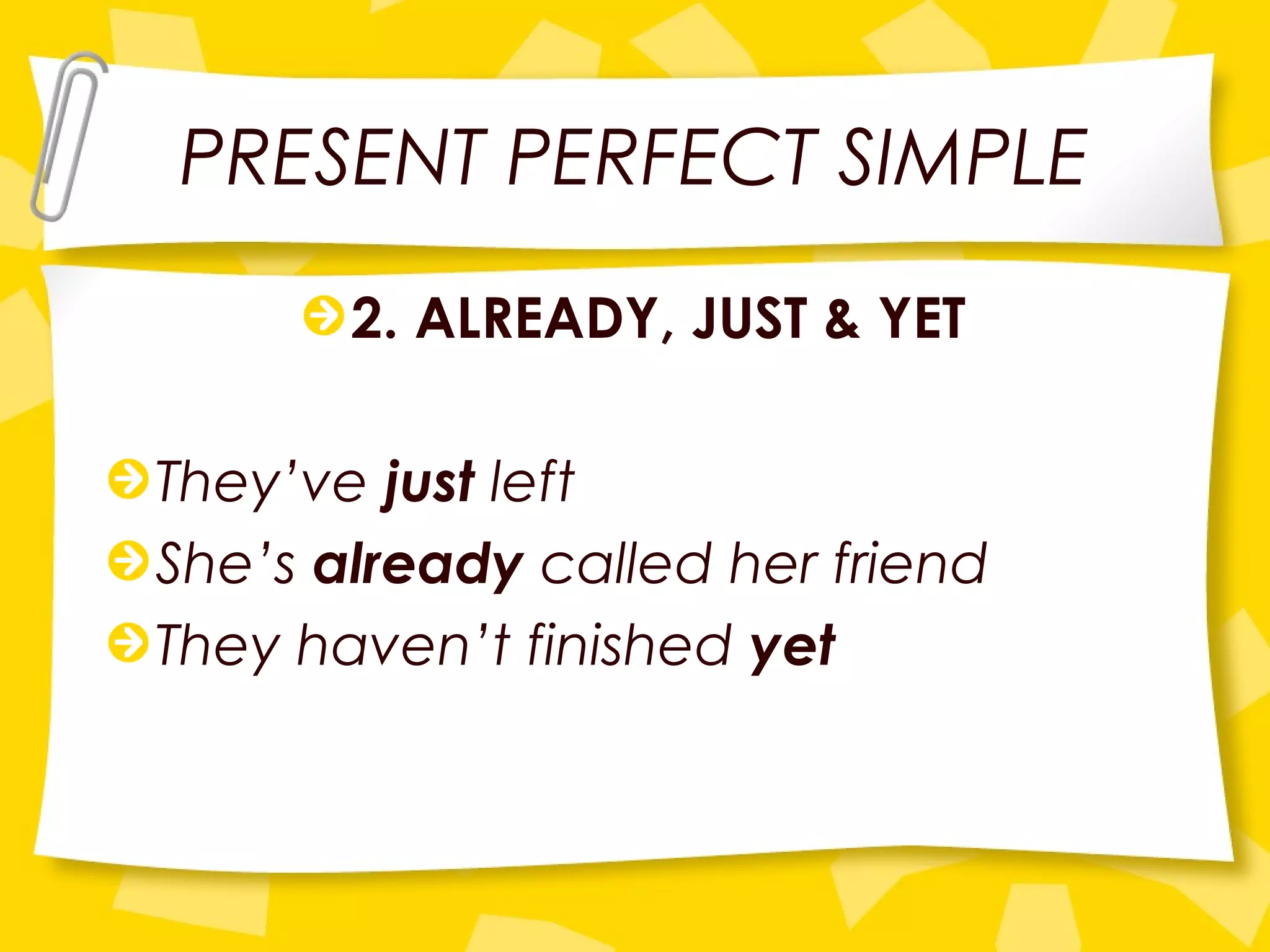 PRESENT PERFECT SIMPLE
2. ALREADY, JUST & YET
They’ve just left
She’s already called her friend
They haven’t finished yet
 