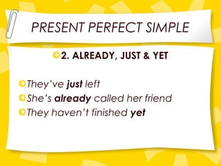 PRESENT PERFECT SIMPLE
2. ALREADY, JUST & YET
They’ve just left
She’s already called her friend
They haven’t finished yet
 