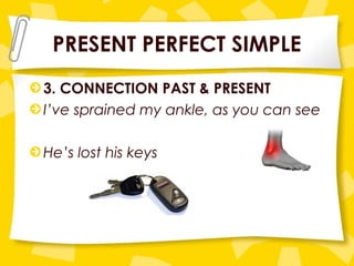 PRESENT PERFECT SIMPLE
3. CONNECTION PAST & PRESENT
I’ve sprained my ankle, as you can see
He’s lost his keys
 
