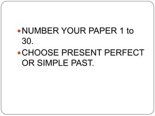 NUMBER YOUR PAPER 1 to 30. CHOOSE PRESENT PERFECT OR SIMPLE PAST. 