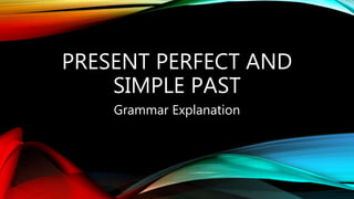 PRESENT PERFECT AND
SIMPLE PAST
Grammar Explanation
 