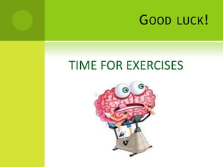 GOOD LUCK!
TIME FOR EXERCISES
