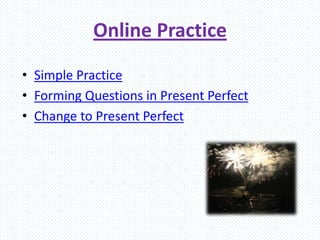 Online Practice
• Simple Practice
• Forming Questions in Present Perfect
• Change to Present Perfect
 