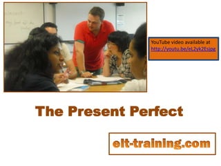 The Present Perfect
YouTube video available at
http://youtu.be/eL2yk2Esjpg
 
