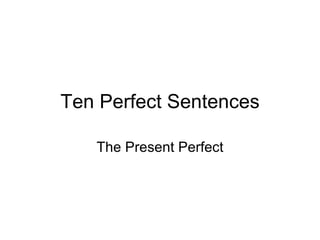 Ten Perfect Sentences The Present Perfect 