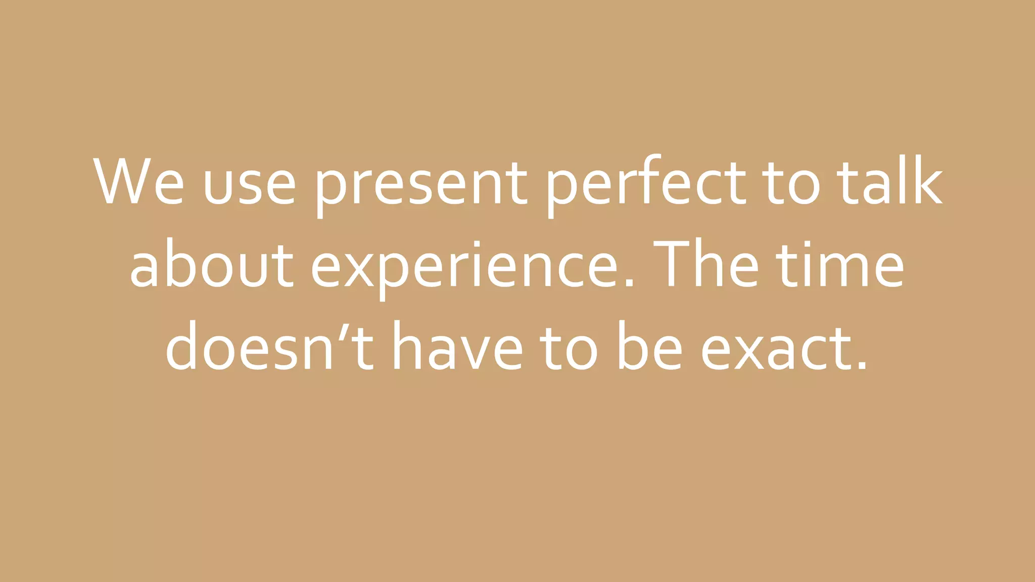 We use present perfect to talk
about experience. The time
doesn’t have to be exact.
 