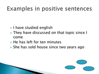    I have studied english
   They have discussed on that topic since I
    come
   He has left for ten minutes
   She has sold house since two years ago
 
