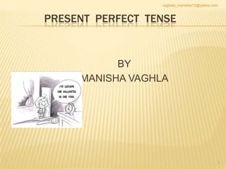 vaghela_manisha13@yahoo.com



PRESENT PERFECT TENSE


           BY
     MANISHA VAGHLA




                                            1
 