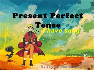 Present Perfect
Tense
I  have sung

By Salome Monge Cruz

 