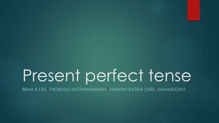 Present perfect tense 
BIMA ILYAS I FADKHULI MUTHMAINNAH I HANNIN RATNA SARI I MAHMUDAH 
 