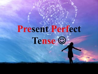 Present Perfect
Tense 
 