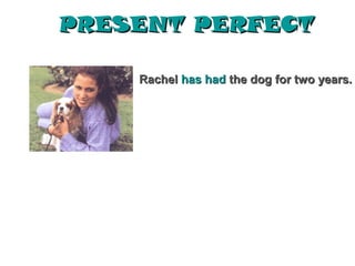 PRESENT PERFECT

    Rachel has had the dog for two years.
 