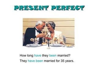 PRESENT PERFECT




 How long have they been married?
 They have been married for 35 years.
 