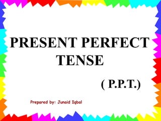 PRESENT PERFECT
TENSE
( P.P.T.)
Prepared by: Junaid Iqbal
 
