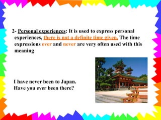 2- Personal experiences: It is used to express personal
experiences, there is not a definite time given. The time
expressi...