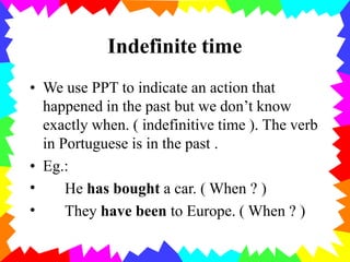Indefinite time
• We use PPT to indicate an action that
happened in the past but we don’t know
exactly when. ( indefinitiv...