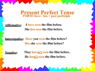 Present Perfect TenseFORM: have / has + past participle
Affirmative: I have seen the film before.
She has seen the film be...