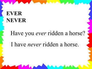 EVER
NEVER
Have you ever ridden a horse?
I have never ridden a horse.
 
