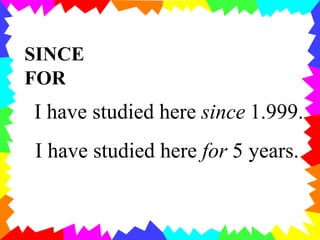 SINCE
FOR
I have studied here since 1.999.
I have studied here for 5 years.
 