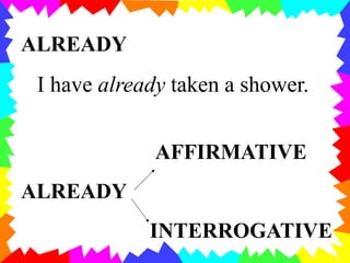ALREADY
I have already taken a shower.
AFFIRMATIVE
ALREADY
INTERROGATIVE
 