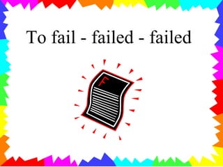 To fail - failed - failed
 