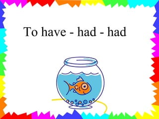 To have - had - had
 