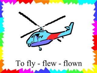 To fly - flew - flown
 