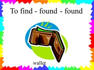 wallet
To find - found - found
 