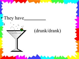 • They have
cocktail.
(drunk/drank)
 