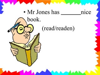 • Mr Jones has nice
book.
(read/readen)
 