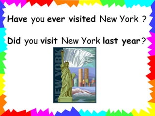 Have you ever visited New York ?
Did you visit New York last year ?
 