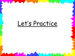 Let’s Practice
 