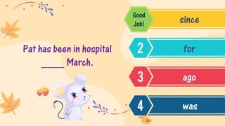Pat has been in hospital
____ March.
since
for
ago
was
Good
Job!
 