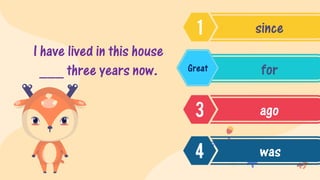 I have lived in this house
___ three years now.
since
for
ago
was
Great
 