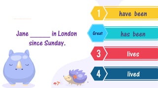 Jane _____ in London
since Sunday.
have been
has been
lives
lived
Great
 