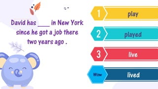 David has ___ in New York
since he got a job there
two years ago .
play
played
live
lived
Wow
 