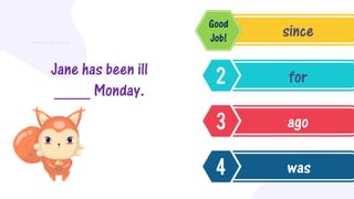 Jane has been ill
____ Monday.
since
for
ago
was
Good
Job!
 