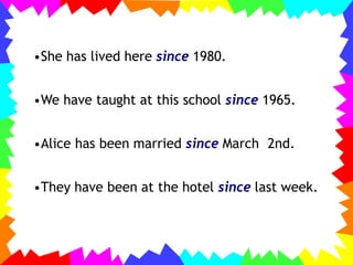 •She has lived here since 1980.
•We have taught at this school since 1965.
•Alice has been married since March 2nd.
•They have been at the hotel since last week.
 