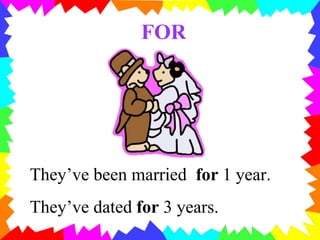 FOR
They’ve been married for 1 year.
They’ve dated for 3 years.
 