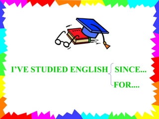 I’VE STUDIED ENGLISH SINCE...
FOR....
 
