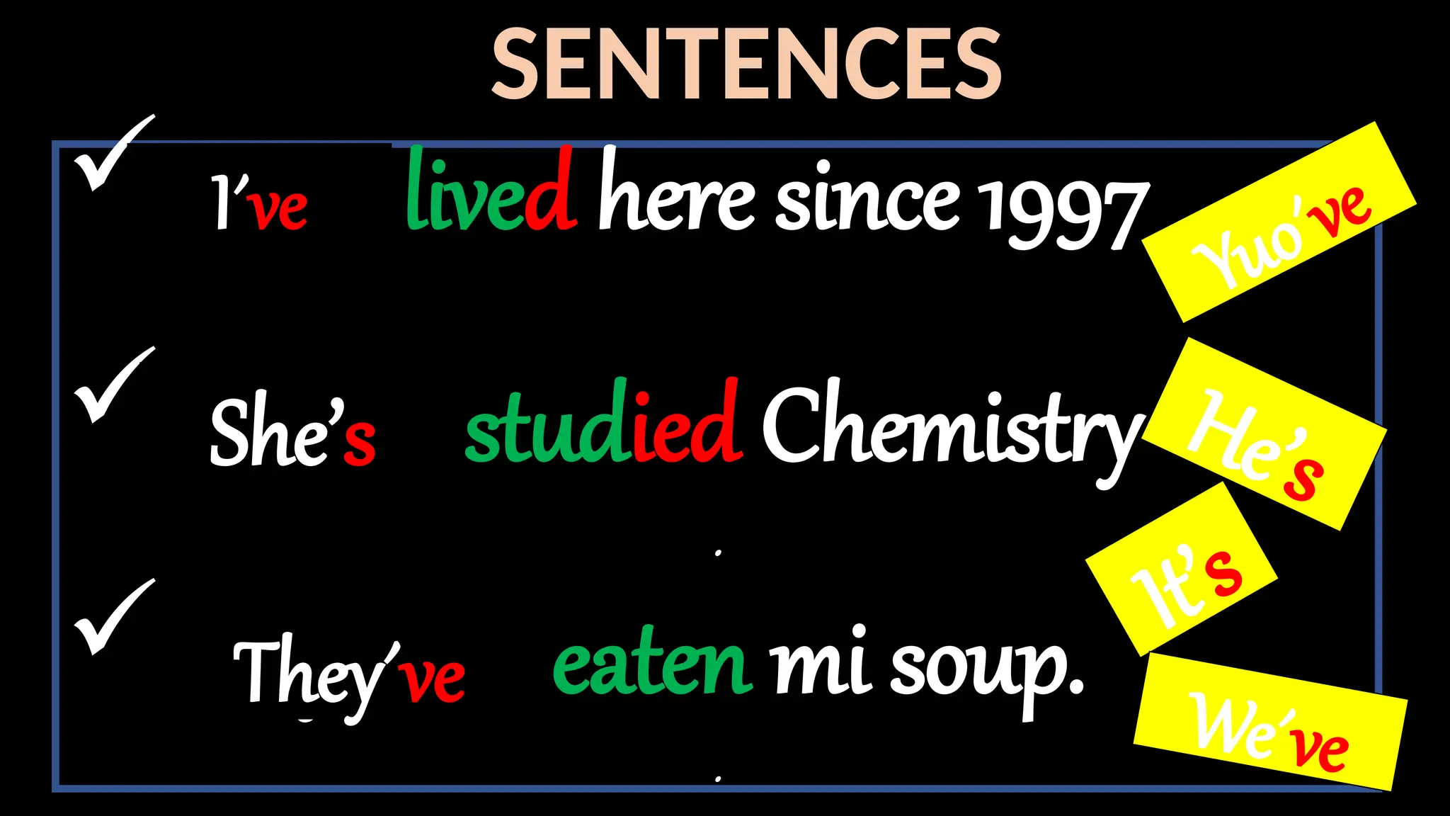 SENTENCES
I have lived here since 1997
She has studied Chemistry
.
They have eaten mi soup.
.
I´ve
She’s
They´ve
Yuo´ve
He’s
It’s
We´ve
 