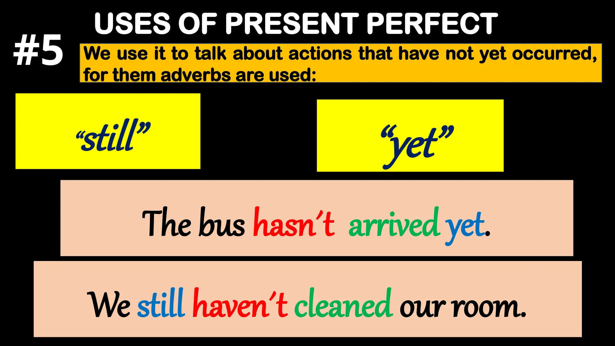 USES OF PRESENT PERFECT
The bus hasn´t arrived yet.
We use it to talk about actions that have not yet occurred,
for them adverbs are used:
“still” “yet”
We still haven´t cleaned our room.
#5
 