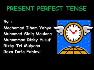 PRESENT PERFECT TENSE
By :
Mochamad Ilham Yahya
Muhamad Sidiq Maulana
Muhammad Rizky Yusuf
Rizky Tri Mulyana
Reza Dafa Fahlevi
 