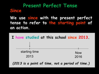 Since
We use since with the present perfect
tense to refer to the starting point of
an action.
I have studied at this scho...
