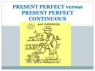 PRESENT PERFECT versus
  PRESENT PERFECT
     CONTINUOUS
 