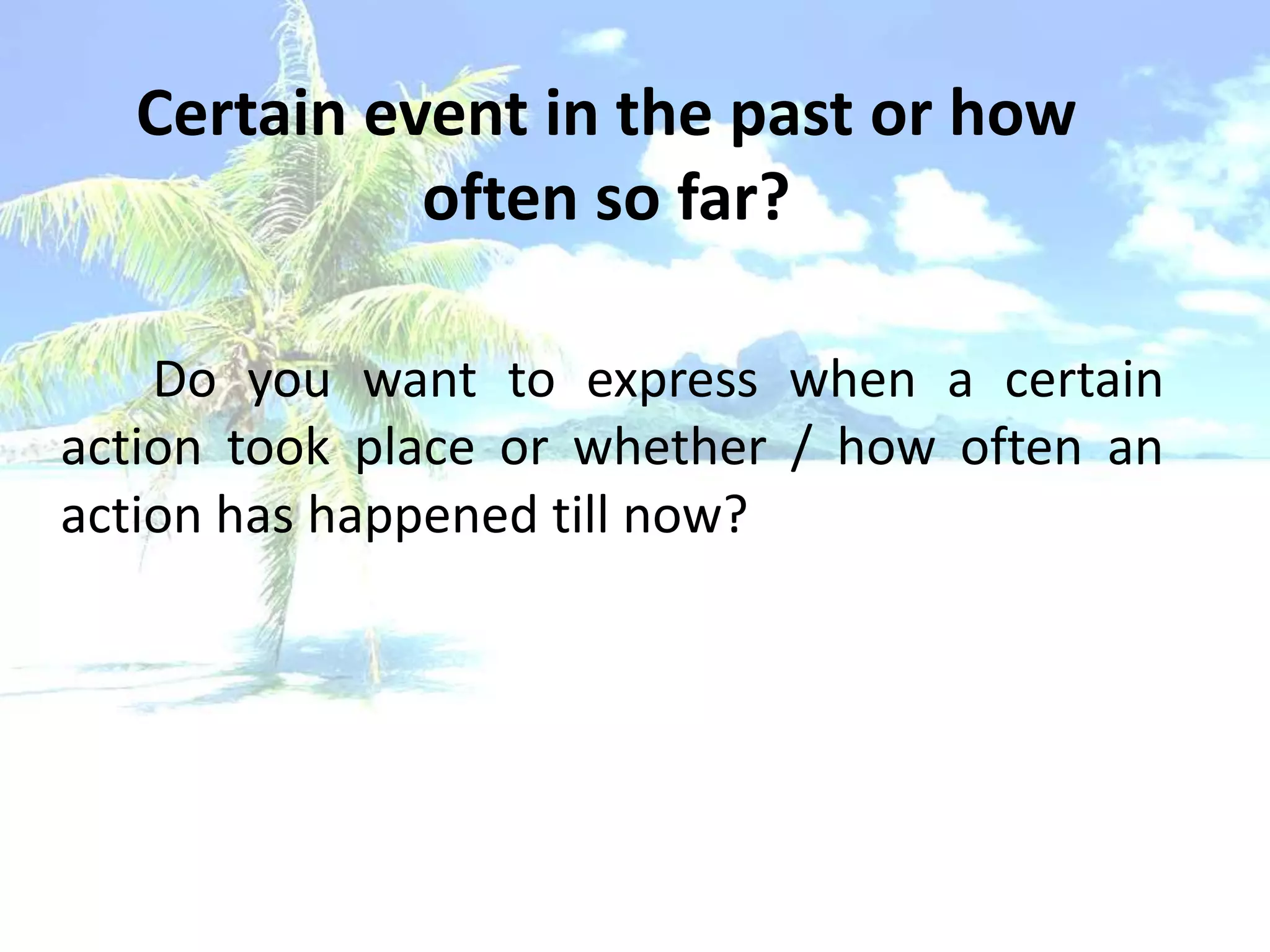 Certain event in the past or how
            often so far?

    Do you want to express when a certain
action took place or whether / how often an
action has happened till now?
 