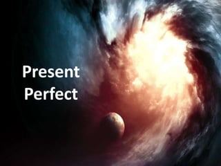 Present
Perfect
 