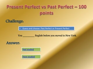 Challenge:
• Guess and choose: Past Perfect or Present Perfect
You _________ English before you moved to New York.
Answer:
Had studied
Have studied
 