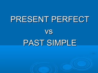 PRESENT PERFECTPRESENT PERFECT
vsvs
PAST SIMPLEPAST SIMPLE
 
