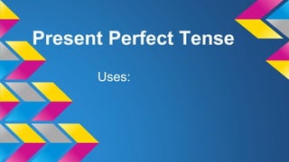 Present Perfect Tense
Uses:
 